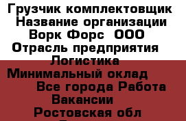 Грузчик-комплектовщик › Название организации ­ Ворк Форс, ООО › Отрасль предприятия ­ Логистика › Минимальный оклад ­ 23 000 - Все города Работа » Вакансии   . Ростовская обл.,Донецк г.